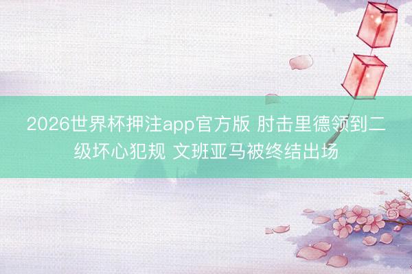 2026世界杯押注app官方版 肘击里德领到二级坏心犯规 文班亚马被终结出场