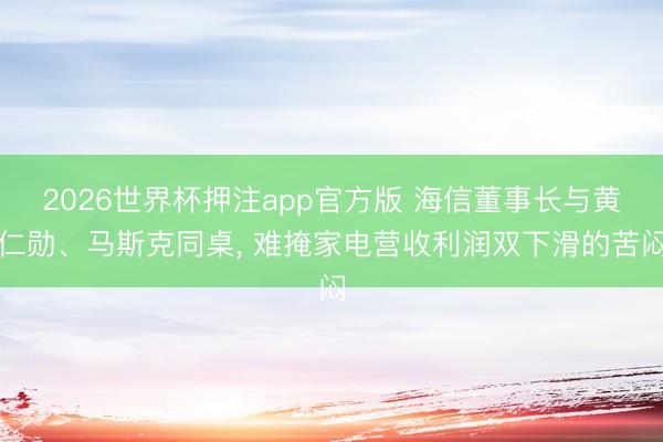 2026世界杯押注app官方版 海信董事长与黄仁勋、马斯克同桌, 难掩家电营收利润双下滑的苦闷