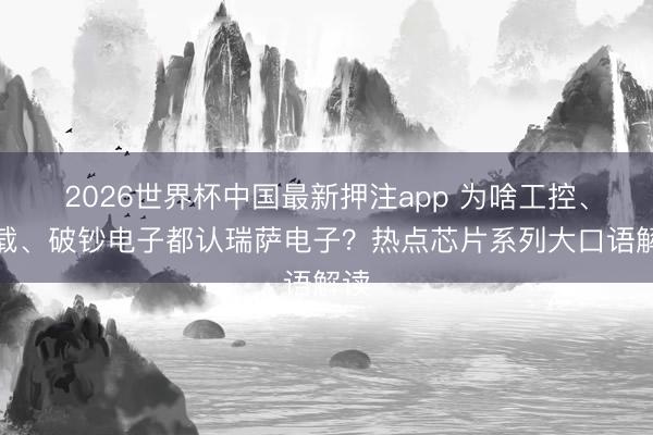 2026世界杯中国最新押注app 为啥工控、车载、破钞电子都认瑞萨电子？热点芯片系列大口语解读