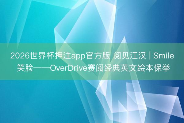 2026世界杯押注app官方版 阅见江汉 | Smile 笑脸——OverDrive赛阅经典英文绘本保举
