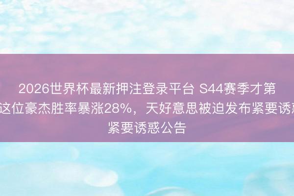 2026世界杯最新押注登录平台 S44赛季才第3天,这位豪杰胜率暴涨28%,天好意思被迫发布紧要诱惑公告