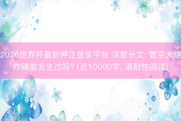 2026世界杯最新押注登录平台 深度长文: 寰宇大爆炸确凿发生过吗? (近10000字， 请耐性阅读)