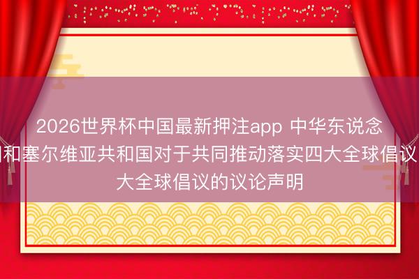 2026世界杯中国最新押注app 中华东说念主民共和国和塞尔维亚共和国对于共同推动落实四大全球倡议的议论声明