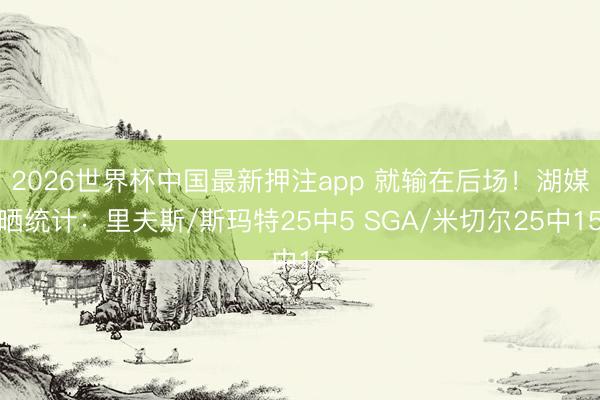 2026世界杯中国最新押注app 就输在后场！湖媒晒统计：里夫斯/斯玛特25中5 SGA/米切尔25中15