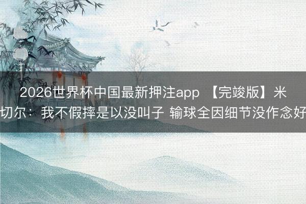 2026世界杯中国最新押注app 【完竣版】米切尔：我不假摔是以没叫子 输球全因细节没作念好