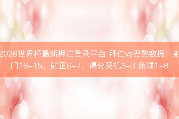 2026世界杯最新押注登录平台 拜仁vs巴黎数据：射门18-15、射正6-7、得分契机3-3 角球1-8
