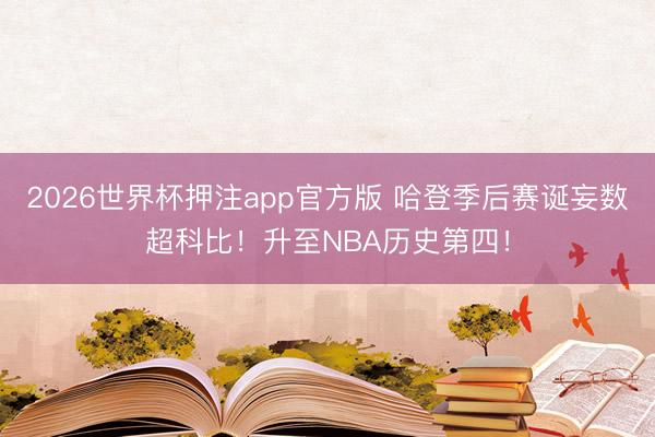 2026世界杯押注app官方版 哈登季后赛诞妄数超科比!升至NBA历史第四!