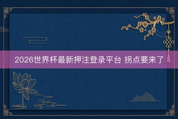 2026世界杯最新押注登录平台 拐点要来了