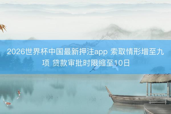 2026世界杯中国最新押注app 索取情形增至九项 贷款审批时限缩至10日