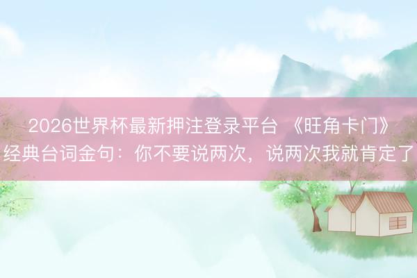 2026世界杯最新押注登录平台 《旺角卡门》经典台词金句：你不要说两次，说两次我就肯定了