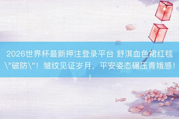 2026世界杯最新押注登录平台 舒淇血色裙红毯