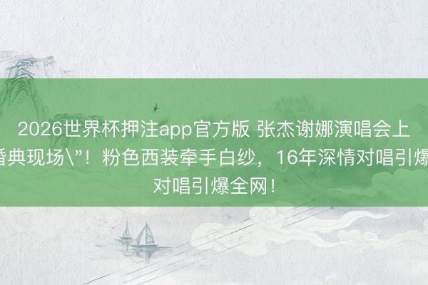 2026世界杯押注app官方版 张杰谢娜演唱会上演