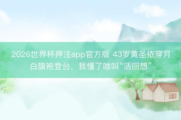 2026世界杯押注app官方版 43岁黄圣依穿月白旗袍登台，我懂了啥叫“活回想”