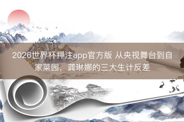 2026世界杯押注app官方版 从央视舞台到自家菜园,龚琳娜的三大生计反差