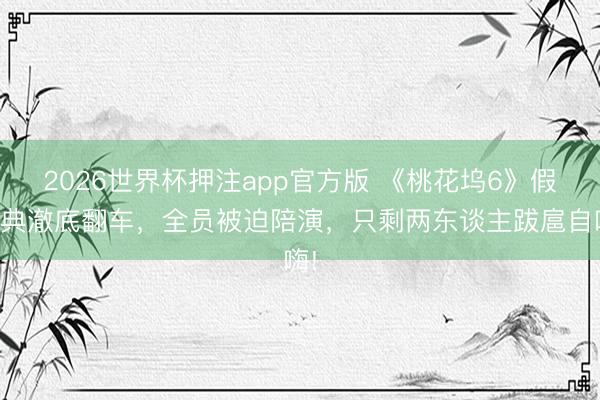 2026世界杯押注app官方版 《桃花坞6》假婚典澈底翻车,全员被迫陪演,只剩两东谈主跋扈自嗨!