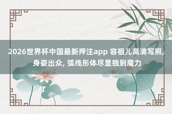 2026世界杯中国最新押注app 容祖儿高清写照， 身姿出众，<a href=