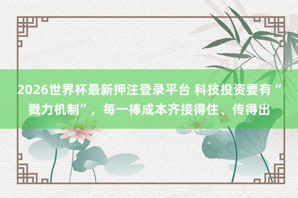 2026世界杯最新押注登录平台 科技投资要有“戮力机制”,每一棒成本齐接得住、传得出